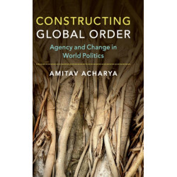 Constructing Global Order: Agency and Change in World Politics