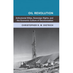Oil Revolution: Anticolonial Elites, Sovereign Rights, and the Economic Culture of Decolonization
