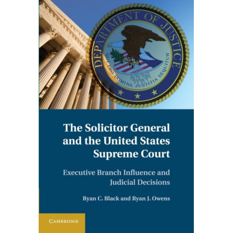 The Solicitor General and the United States Supreme Court: Executive Branch Influence and Judicial Decisions
