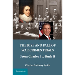 The Rise and Fall of War Crimes Trials: From Charles I to Bush II