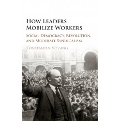 How Leaders Mobilize Workers: Social Democracy, Revolution, and Moderate Syndicalism
