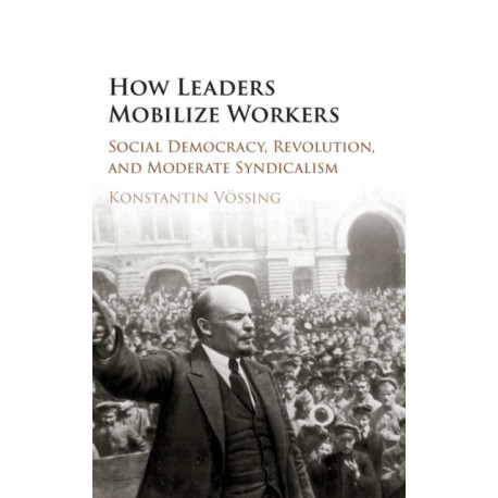 How Leaders Mobilize Workers: Social Democracy, Revolution, and Moderate Syndicalism