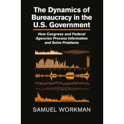 The Dynamics of Bureaucracy in the US Government: How Congress and Federal Agencies Process Information and Solve Problems