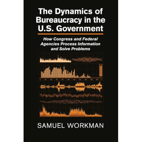The Dynamics of Bureaucracy in the US Government: How Congress and Federal Agencies Process Information and Solve Problems