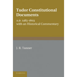 Tudor Constitutional Documents A.D. 1485–1603: With an Historical Commentary