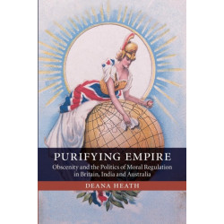 Purifying Empire: Obscenity and the Politics of Moral Regulation in Britain, India and Australia