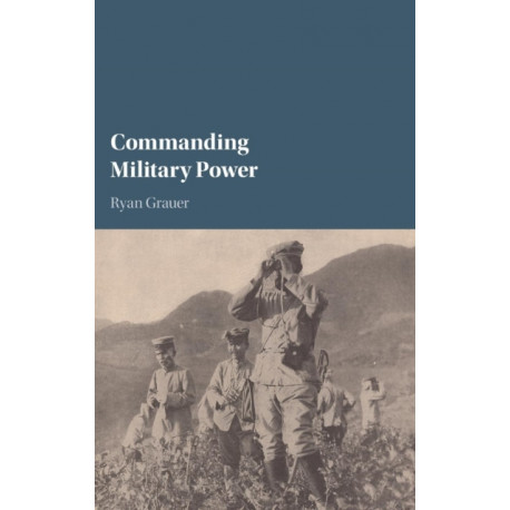 Commanding Military Power: Organizing for Victory and Defeat on the Battlefield