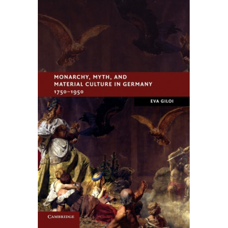 Monarchy, Myth, and Material Culture in Germany 1750–1950