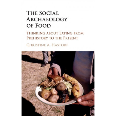 The Social Archaeology of Food: Thinking about Eating from Prehistory to the Present