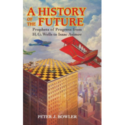 A History of the Future: Prophets of Progress from H. G. Wells to Isaac Asimov