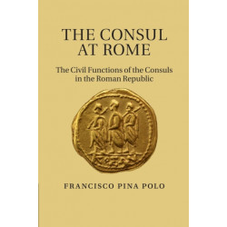 The Consul at Rome: The Civil Functions of the Consuls in the Roman Republic