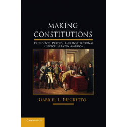 Making Constitutions: Presidents, Parties, and Institutional Choice in Latin America