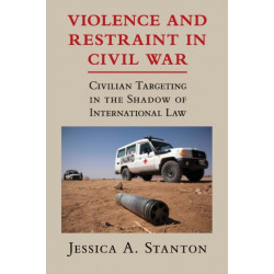 Violence and Restraint in Civil War: Civilian Targeting in the Shadow of International Law