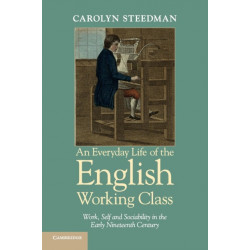 An Everyday Life of the English Working Class: Work, Self and Sociability in the Early Nineteenth Century