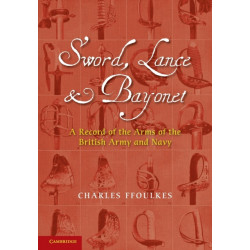 Sword, Lance and Bayonet: A Record of the Arms of the British Army and Navy