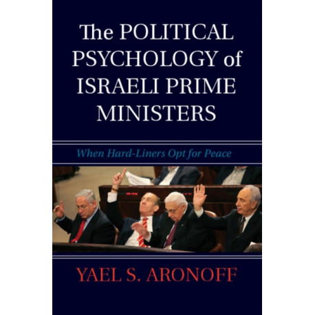 The Political Psychology of Israeli Prime Ministers: When Hard-Liners Opt for Peace