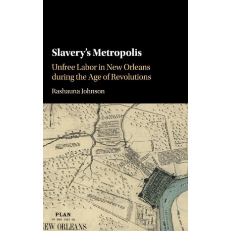 Slavery's Metropolis: Unfree Labor in New Orleans during the Age of Revolutions