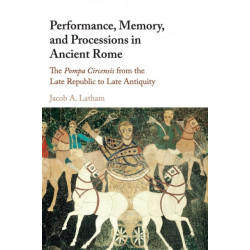 Performance, Memory, and Processions in Ancient Rome: The Pompa Circensis from the Late Republic to Late Antiquity