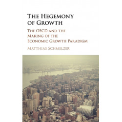 The Hegemony of Growth: The OECD and the Making of the Economic Growth Paradigm