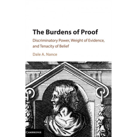 The Burdens of Proof: Discriminatory Power, Weight of Evidence, and Tenacity of Belief