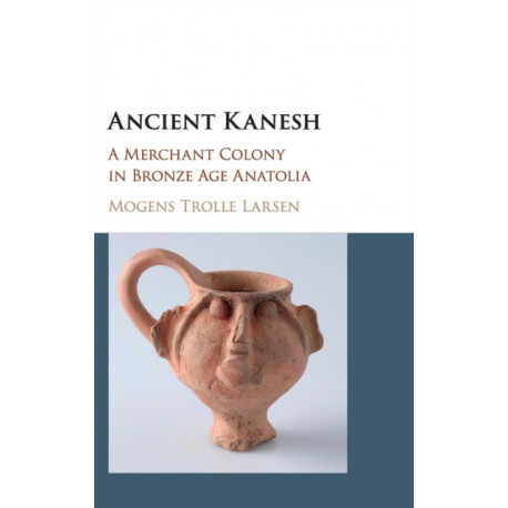Ancient Kanesh: A Merchant Colony in Bronze Age Anatolia