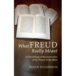 What Freud Really Meant: A Chronological Reconstruction of his Theory of the Mind