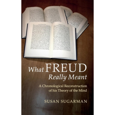What Freud Really Meant: A Chronological Reconstruction of his Theory of the Mind