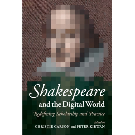 Shakespeare and the Digital World: Redefining Scholarship and Practice