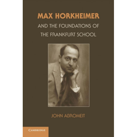 Max Horkheimer and the Foundations of the Frankfurt School