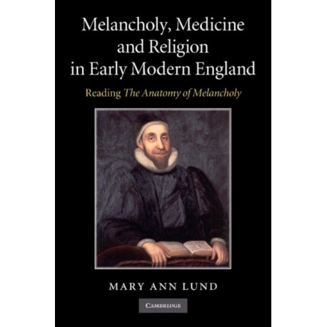 Melancholy, Medicine and Religion in Early Modern England: Reading 'The Anatomy of Melancholy'