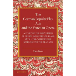 The German Popular Play ‘Atis' and the Venetian Opera: A Study of the Conversion of Operas into Popular Plays, 1675–1722, with Special Reference to the Play Atis