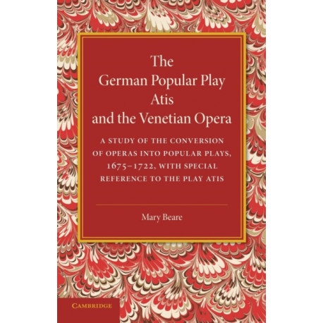 The German Popular Play ‘Atis' and the Venetian Opera: A Study of the Conversion of Operas into Popular Plays, 1675–1722, with Special Reference to the Play Atis