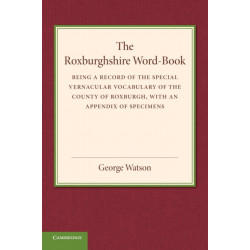 The Roxburghshire Word-Book: Being a Record of the Special Vernacular Vocabulary of the County of Roxburgh