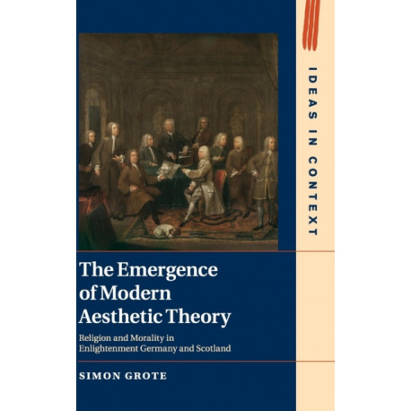 The Emergence of Modern Aesthetic Theory: Religion and Morality in Enlightenment Germany and Scotland
