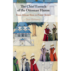 The Chief Eunuch of the Ottoman Harem: From African Slave to Power-Broker