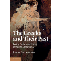 The Greeks and their Past: Poetry, Oratory and History in the Fifth Century BCE