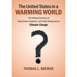 The United States in a Warming World: The Political Economy of Government, Business, and Public Responses to Climate Change