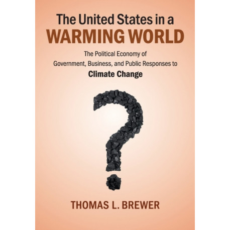 The United States in a Warming World: The Political Economy of Government, Business, and Public Responses to Climate Change