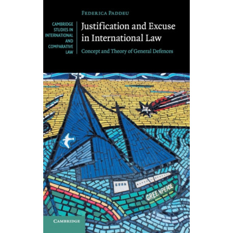 Justification and Excuse in International Law: Concept and Theory of General Defences