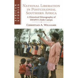 National Liberation in Postcolonial Southern Africa: A Historical Ethnography of SWAPO's Exile Camps