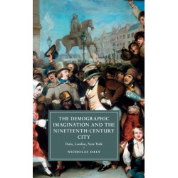 The Demographic Imagination and the Nineteenth-Century City: Paris, London, New York