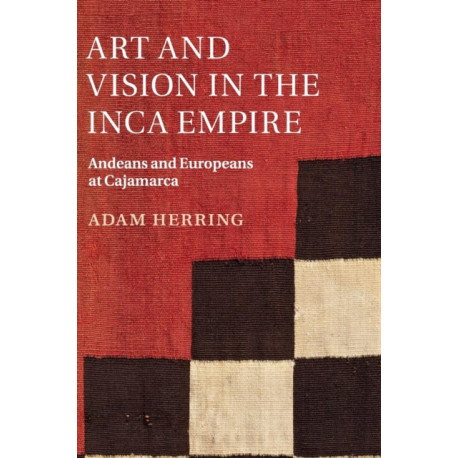 Art and Vision in the Inca Empire: Andeans and Europeans at Cajamarca