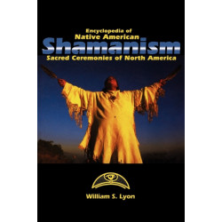 Encyclopedia of Native American Shamanism: Sacred Ceremonies of North America