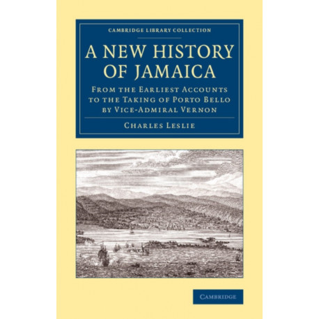 A New History of Jamaica: From the Earliest Accounts to the Taking of Porto Bello by Vice-Admiral Vernon