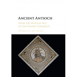 Ancient Antioch: From the Seleucid Era to the Islamic Conquest