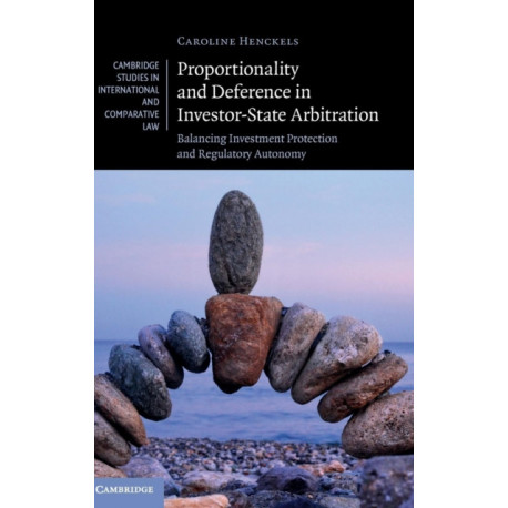 Proportionality and Deference in Investor-State Arbitration: Balancing Investment Protection and Regulatory Autonomy