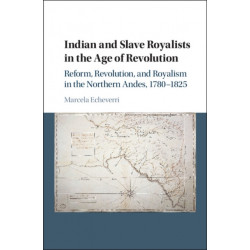 Indian and Slave Royalists in the Age of Revolution: Reform, Revolution, and Royalism in the Northern Andes, 1780–1825