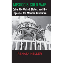 Mexico's Cold War: Cuba, the United States, and the Legacy of the Mexican Revolution