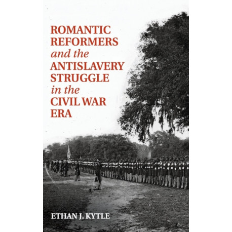 Romantic Reformers and the Antislavery Struggle in the Civil War Era