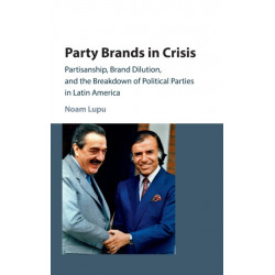 Party Brands in Crisis: Partisanship, Brand Dilution, and the Breakdown of Political Parties in Latin America